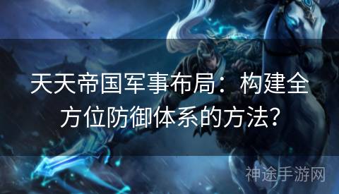天天帝国军事布局：构建全方位防御体系的方法？
