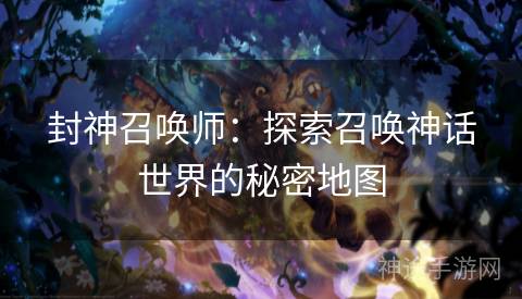 封神召唤师：探索召唤神话世界的秘密地图