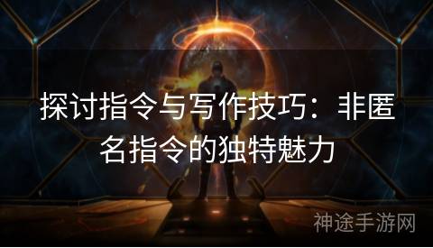 探讨指令与写作技巧：非匿名指令的独特魅力
