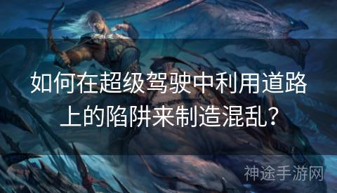 如何在超级驾驶中利用道路上的陷阱来制造混乱？