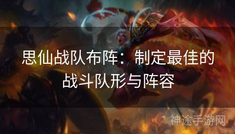 思仙战队布阵：制定最佳的战斗队形与阵容