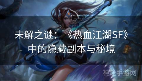 未解之谜：《热血江湖SF》中的隐藏副本与秘境
