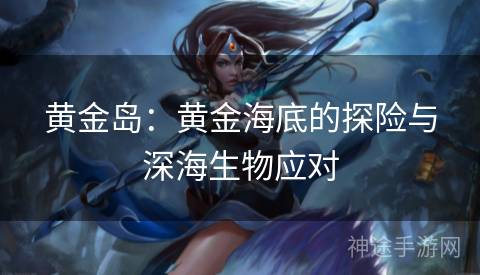 黄金岛：黄金海底的探险与深海生物应对