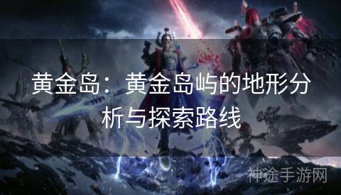 黄金岛：黄金岛屿的地形分析与探索路线