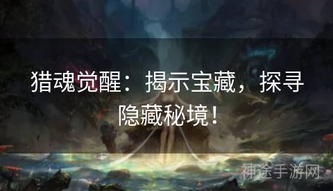 猎魂觉醒：揭示宝藏，探寻隐藏秘境！