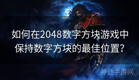 如何在2048数字方块游戏中保持数字方块的最佳位置？