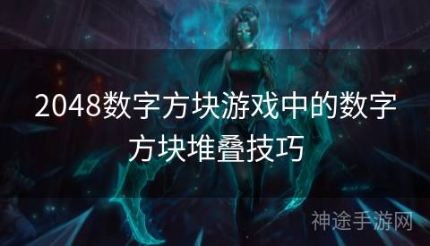 2048数字方块游戏中的数字方块堆叠技巧