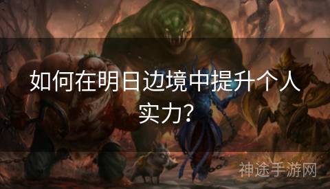 如何在明日边境中提升个人实力？