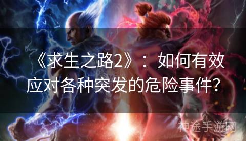 《求生之路2》：如何有效应对各种突发的危险事件？