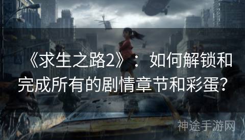 《求生之路2》：如何解锁和完成所有的剧情章节和彩蛋？