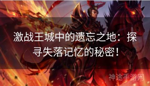 激战王城中的遗忘之地：探寻失落记忆的秘密！