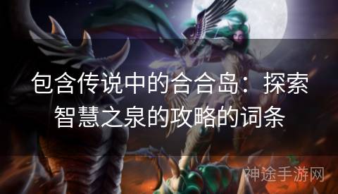 包含传说中的合合岛：探索智慧之泉的攻略的词条