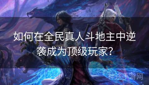 如何在全民真人斗地主中逆袭成为顶级玩家? 如何在全民真人斗地主中逆袭成为顶级玩家?