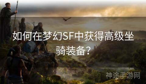 如何在梦幻SF中获得高级坐骑装备？