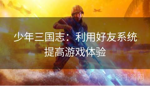 少年三国志：利用好友系统提高游戏体验