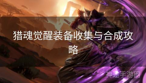 猎魂觉醒装备收集与合成攻略