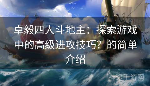 卓毅四人斗地主：探索游戏中的高级进攻技巧？的简单介绍