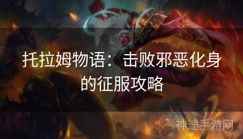 托拉姆物语：击败邪恶化身的征服攻略