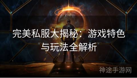 完美私服大揭秘:游戏特色与玩法全解析 完美私服大揭秘:游戏特色与玩法全解析