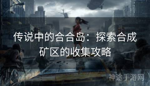 传说中的合合岛：探索合成矿区的收集攻略