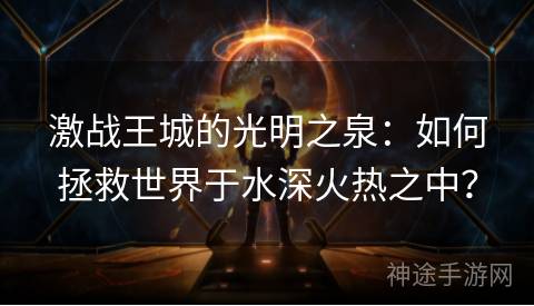 激战王城的光明之泉：如何拯救世界于水深火热之中？