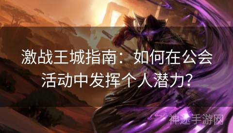 激战王城指南：如何在公会活动中发挥个人潜力？