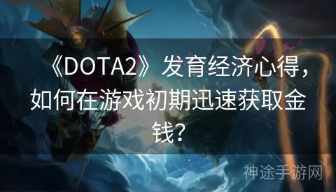 《DOTA2》发育经济心得，如何在游戏初期迅速获取金钱？