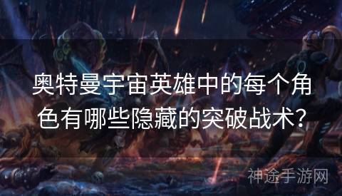 奥特曼宇宙英雄中的每个角色有哪些隐藏的突破战术？
