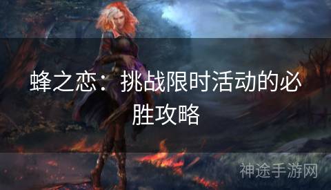 蜂之恋：挑战限时活动的必胜攻略