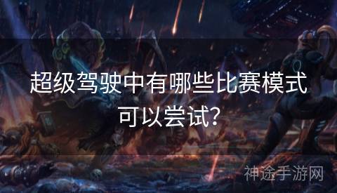 超级驾驶中有哪些比赛模式可以尝试？