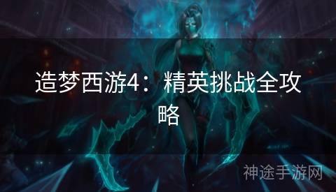 造梦西游4:精英挑战全攻略 造梦西游4:精英挑战全攻略