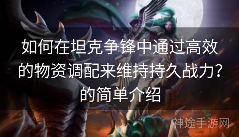 如何在坦克争锋中通过高效的物资调配来维持持久战力？的简单介绍