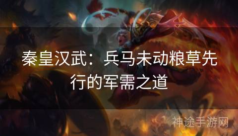 秦皇汉武：兵马未动粮草先行的军需之道