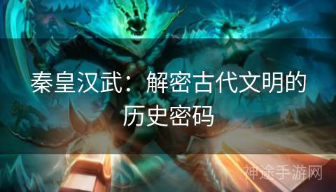 秦皇汉武：解密古代文明的历史密码