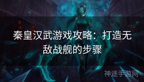 秦皇汉武游戏攻略：打造无敌战舰的步骤