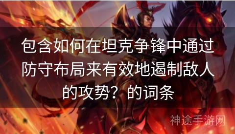 包含如何在坦克争锋中通过防守布局来有效地遏制敌人的攻势？的词条
