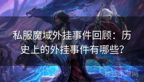 私服魔域外挂事件回顾：历史上的外挂事件有哪些？