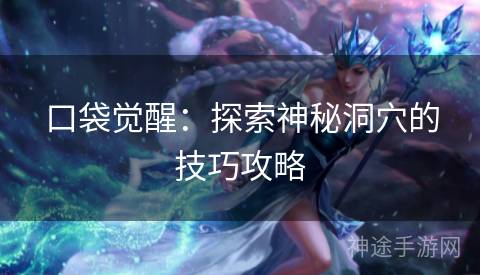 口袋觉醒：探索神秘洞穴的技巧攻略