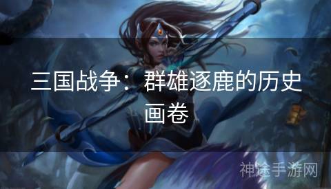 三国战争：群雄逐鹿的历史画卷