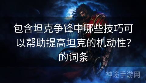 包含坦克争锋中哪些技巧可以帮助提高坦克的机动性？的词条
