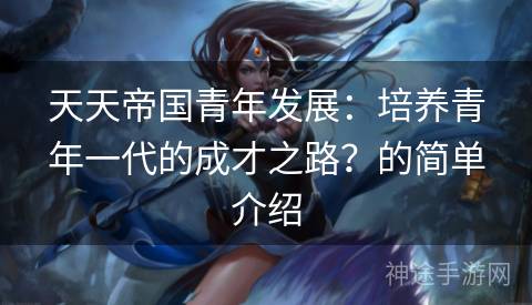 天天帝国青年发展：培养青年一代的成才之路？的简单介绍