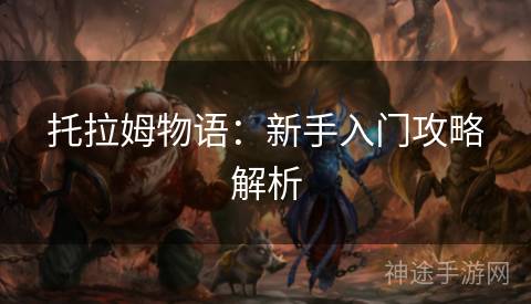 托拉姆物语：新手入门攻略解析