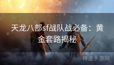 天龙八部sf战队战必备：黄金套路揭秘