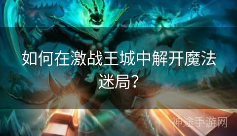 如何在激战王城中解开魔法迷局？