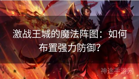 激战王城的魔法阵图:如何布置强力防御? 激战王城的魔法阵图:如何布置强力防御?