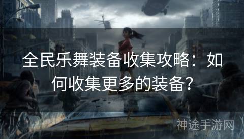 全民乐舞装备收集攻略:如何收集更多的装备? 全民乐舞装备收集攻略:如何收集更多的装备?
