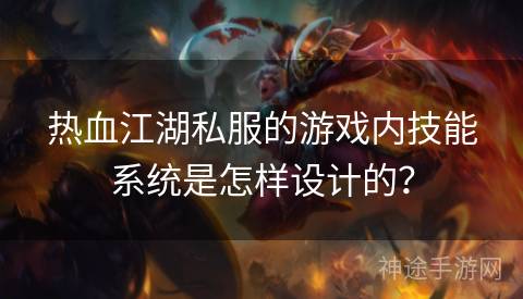 热血江湖私服的游戏内技能系统是怎样设计的？