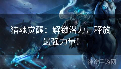 猎魂觉醒:解锁潜力,释放最强力量! 猎魂觉醒:解锁潜力,释放最强力量!