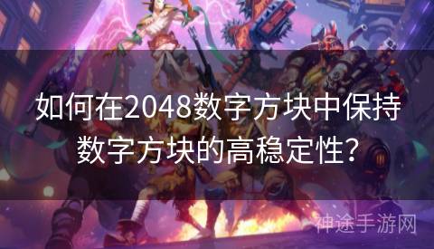 如何在2048数字方块中保持数字方块的高稳定性？