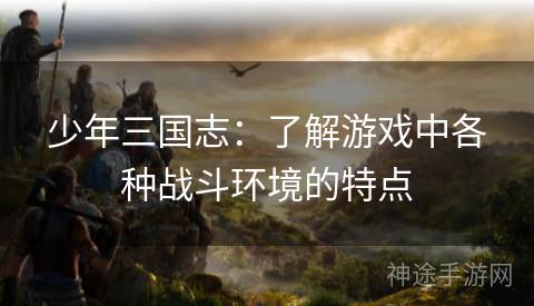 少年三国志：了解游戏中各种战斗环境的特点